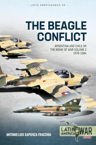 The Beagle Conflict: Argentina and Chile on the Brink of War Volume 2 1978-1984 (Latin America@War Book 39)