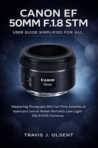 Canon EF 50mm f/1.8 STM User Guide Simplified For All: Mastering Photography With Fast Prime Autofocus Aperture Control Bokeh Portraits Low Light DSLR EOS Cameras
