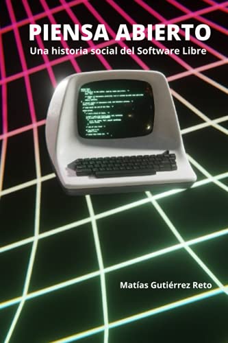 Piensa Abierto: Una historia social del software de Codigo Abierto y Libre Piensa Abierto: Una historia social del software de Codigo Abierto y Libre