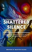 SHATTERED SILENCE: An Empowering Resilient Journey Beyond Domestic Abuse and Sexual Assault B0D4F575BS Book Cover