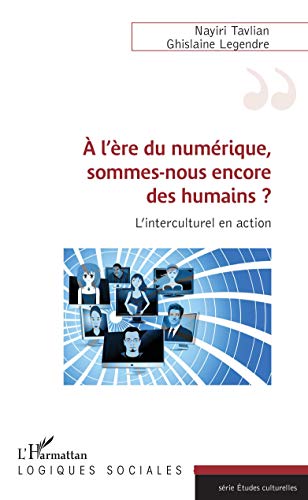 A l'ère du numérique, sommes-nous encore des humains ?: L'interculturel en action (Logiques sociales) (French Edition)