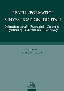 Reati informatici e investigazioni digitali. Diffamazione via web, prove digitali, sex crimes, cyberstalking, cyberbullismo, reati privacy