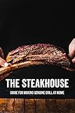 The Steakhouse: Guide For Making Genuine Grill At Home: Stea
