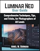 Luminar Neo User Guide: Comprehensive Techniques, Tips, and Tricks, for Photographers of All Levels B0G39P6JKQ Book Cover