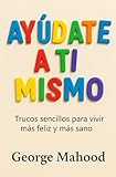 Ayúdate a Ti Mismo: Trucos sencillos para vivir más feliz y más sano – Guía práctica de hábitos, sueño, alimentación, ejercicio, salud mental y mindset para sentirte mejor cada día (Spanish Edition)