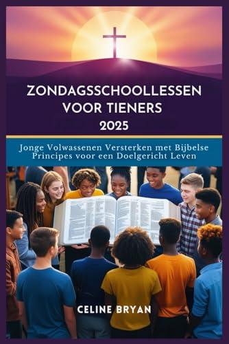 ZONDAGSSCHOOLLESSEN VOOR TIENERS 2025: Jonge Volwassenen Versterken met Bijbelse Principes voor een Doelgericht Leven