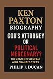 Ken Paxton Biography: God’s Attorney or Political Mercenary?: The Attorney General Who Changed Texas