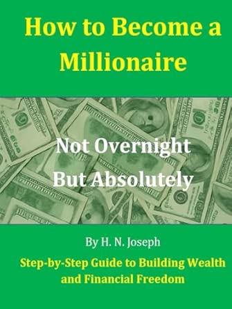 How to Become a Millionaire: Not Overnight, But Absolutely: Step-by