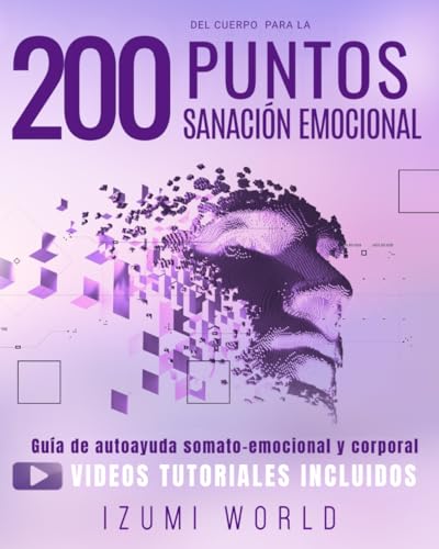 200 PUNTOS DEL CUERPO PARA LA SANACIÓN EMOCIONAL: Guía de autoayuda somato emocional y corporal con ejercicios de acupresión, masaje, meditación, reflexología, EFT, yoga, Qi Gong, Tai Chi, Reiki