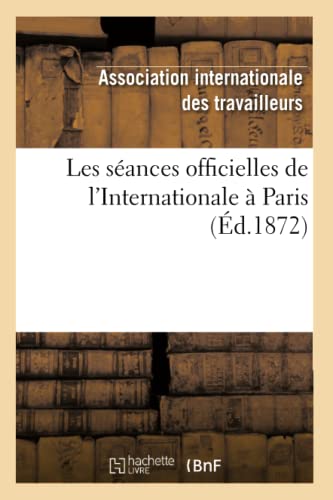 Les Séances Officielles de l'Internationale À Paris (Éd.1872) (Sciences Sociales) (French Edition)