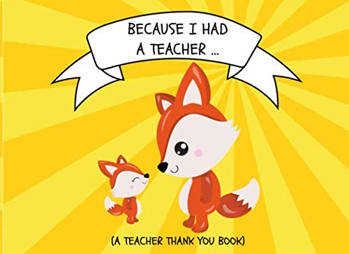 Because I Had A Teacher… (A Teacher Thank You Book): Thank You For