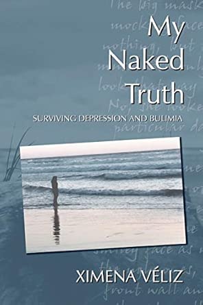 My Naked Truth: Surviving Depression and Bulimia: Veliz, Ximena