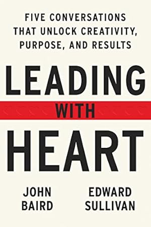 Leading with Heart: 5 Conversations That Unlock Creativity, Purpose, and Results