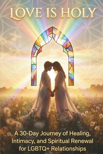 Love Is Holy: A 30-Day Journey of Healing, Intimacy, and Spiritual Renewal for LGBTQ+ Relationships