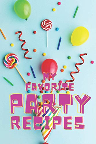 My Favorite Party Recipes: Blank Recipe Book to Write in. Be Prepared for Each Party and Create Your Own Cookbook by Recording Your Favorite Recipes.