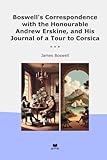  Boswell\'s Correspondence with the Honourable Andrew Erskine, and His Journal of a Tour to Corsica