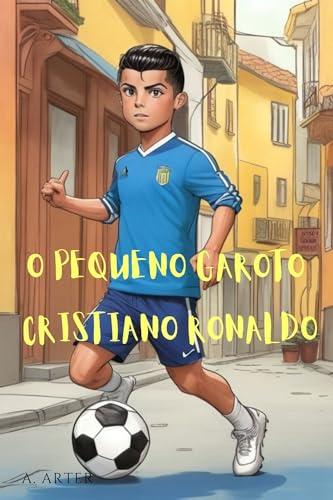 O Pequeno Garoto Cristiano Ronaldo - Livro Ilustrado para Crianças: Torna-te como o Cristiano Ronaldo - Arter, A