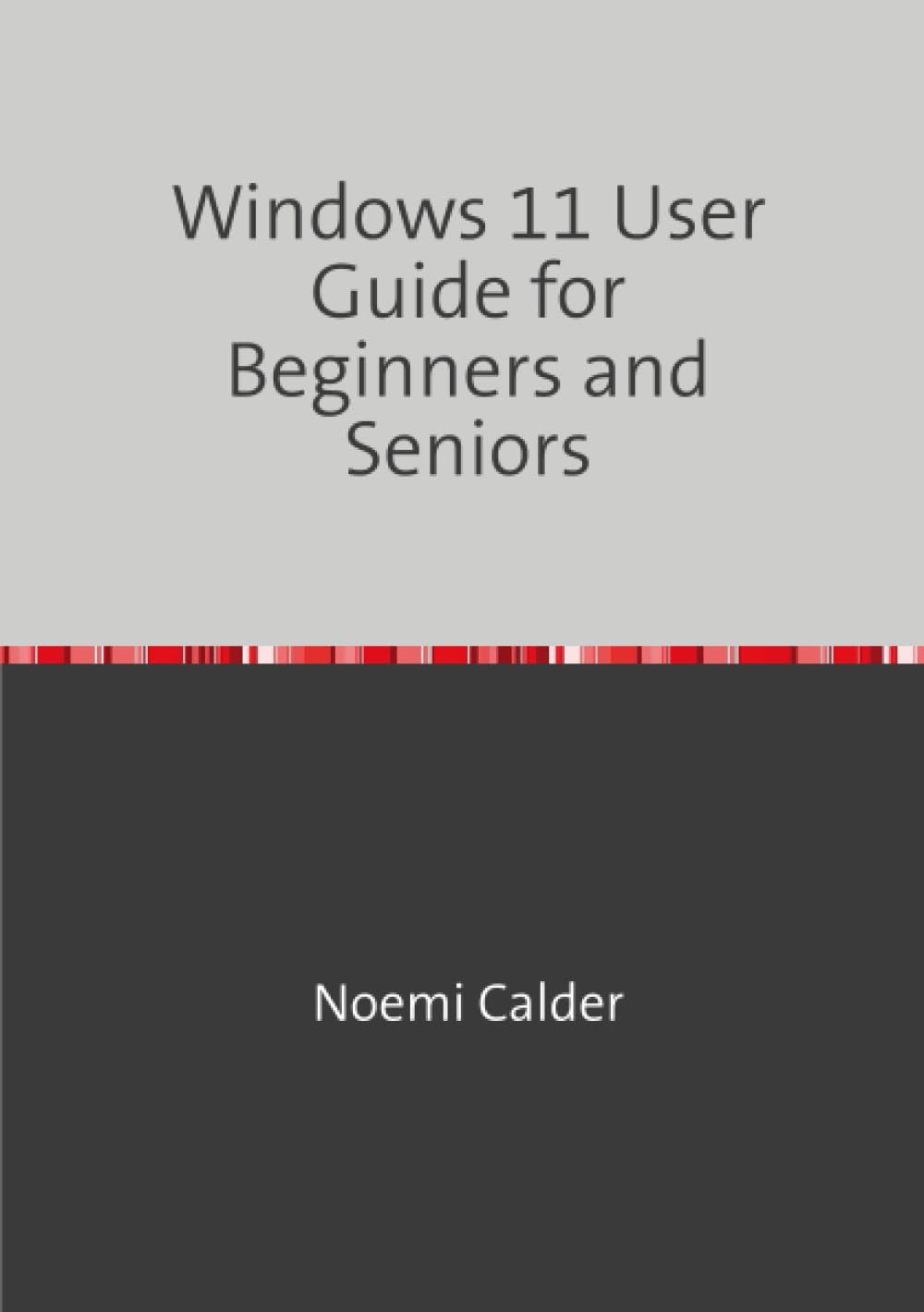 Windows 11 User Guide for Beginners and Seniors: A simple Step-by-Step Illustration Manual