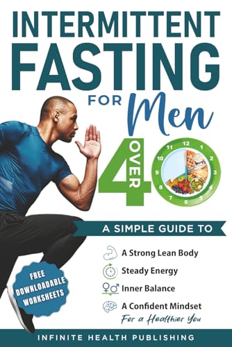 Intermittent Fasting for Men Over 40: A Simple Guide to a Strong, Lean Body, Steady Energy, Inner Balance, and a Confident Mindset for a Healthier You. (Intermittent Fasting Over 40 Series)