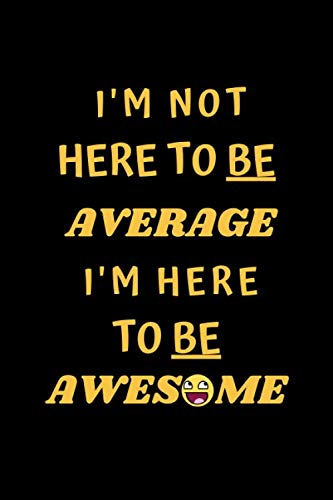I'm not here to be average I'm here to be awesome: Inspirational Quote Journal Ruled College Lined Notebook, 110 Blank Pages, 6 x 9 , Matte Finish