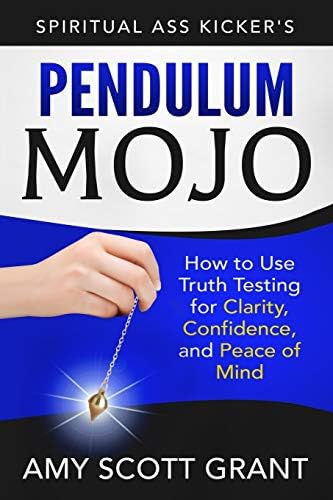 Pendulum Mojo: How to Use Truth Testing for Clarity, Confidence, and Peace of Mind (Spiritual Ass Kicker)