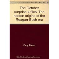 The October Surprise X-Files: The Hidden Origins of the Reagan-Bush Era
