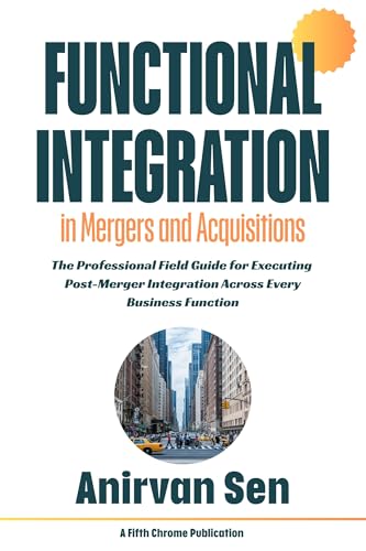 Functional Integration in Mergers and Acquisitions: The Professional Field Guide for Executing Post-Merger Integration Across Every Business Function ... M&A Integration (Mergers and Acquisitions))