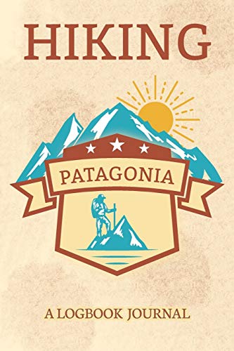 Hiking Patagonia A Logbook Journal: Notebook For Recording Campsite and Hike Information Open Format Suitable For Travel Logging, Journaling, Field Notes. 114 pages 6 by 9 Convenient Size