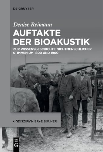 Auftakte der Bioakustik: Zur Wissensgeschichte nichtmenschlicher Stimmen um 1800 und 1900 (Undisziplinierte Bücher, 6)