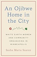 An Ojibwe Home in the City: White Earth Women and Community Organizing in Minneapolis 1517917913 Book Cover