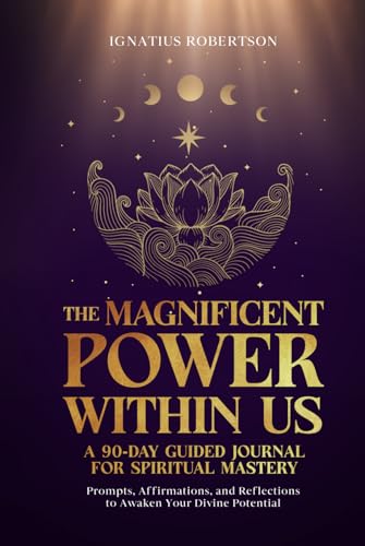 The Magnificent Power Within Us: A 90-Day Guided Journal for Spiritual Mastery: Prompts, Affirmations, and Reflections to Awaken Your Divine Potential