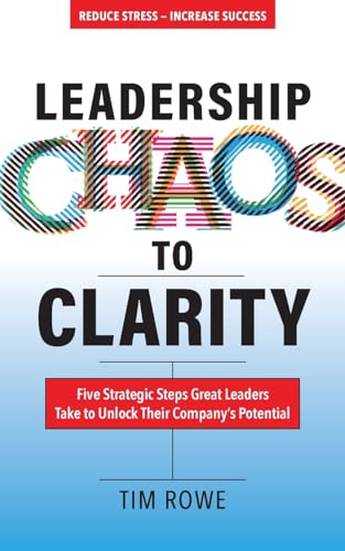 Leadership Chaos to Clarity: Five Strategic Steps Great Leaders Take to Unlock Their Company’s Potential