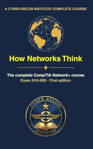 How Networks Think: The Complete CompTIA Network+ (N10-009) Course and