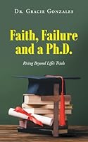 Faith, Failure and a Ph.D.: Rising Beyond Life's Trials B0G3D2PN42 Book Cover