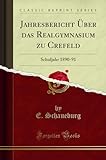  Jahresbericht Über das Realgymnasium zu Crefeld (Classic Reprint): Schuljahr 1890-91: Schuljahr 1890-91 (Classic Reprint)