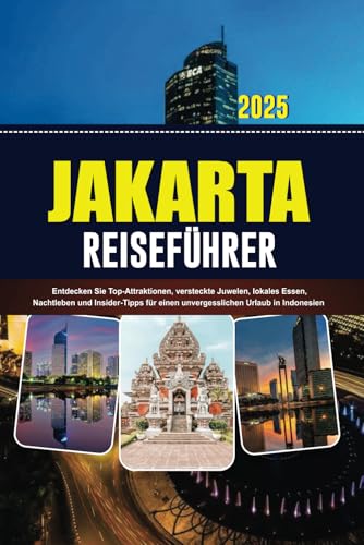 JAKARTA REISEFÜHRER 2025: Entdecken Sie Top-Attraktionen, versteckte Juwelen, lokales Essen, Nachtleben und Insider-Tipps für einen unvergesslichen Urlaub in Indonesien (German Edition)