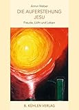 Die Auferstehung Jesu: Freude, Licht und Leben - Armin Weber 