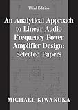 An Analytical Approach to Linear Audio Frequency Power Amplifier Design: Selected Papers (Third Edition)
