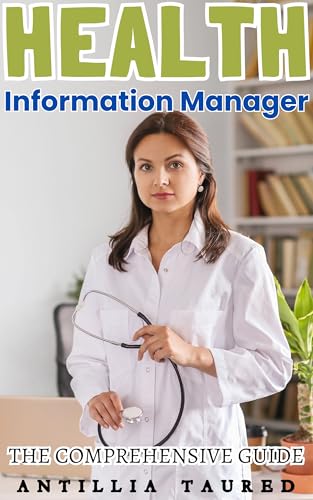 Health Information Manager - The Comprehensive Guide: Mastering t...