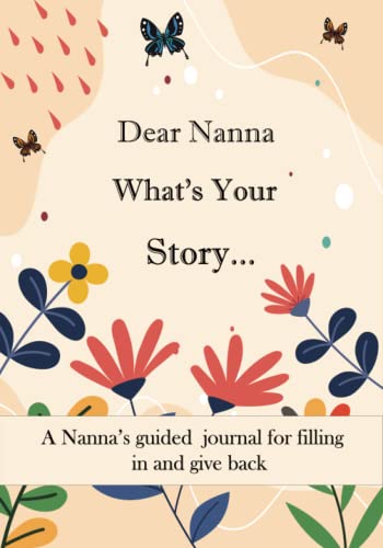 Dear Nanna What's Your Story ...: A Unique Personalized Nanna Journal with plenty of questions ranging from childhood to adulthood...