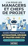  L\'IA pour les Managers et Chefs de Projet: Guide pratique pour automatiser, décider et piloter avec l\'intelligence artificielle