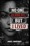 No One Heard Me, But I Lived : She Survived What Was Meant to Break Her