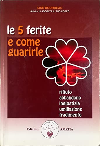 Le 5 ferite e come guarirle. Rifiuto, abbandono, ingiustizia, umiliazione, tradimento (Vol. 1
