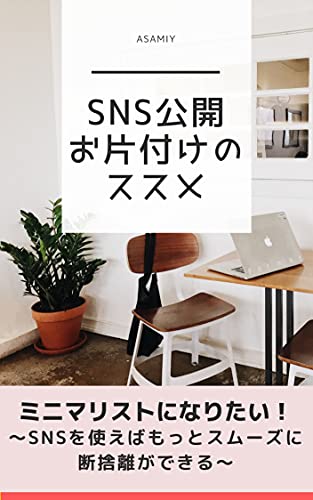Sns公開お片付けのススメ ミニマリストになる Snsを使えばもっとスムーズに断捨離できる Asamiy 家事 生活の知識 Kindleストア Amazon