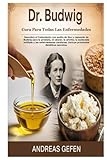  DR. BUDWIG CURA PARA TODAS LAS ENFERMEDADES: Descubra el tratamiento con aceite de lino y requesón de Budwig para la próstata, el cáncer, la artritis, ... Incluye protocolos dietéticos secretos.