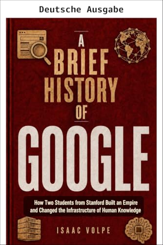Eine kurze Geschichte von Google. Wie zwei Studenten aus Stanford ein Imperium aufbauten und die Infrastruktur des menschlichen Wissens veränderten („Eine kurze Geschichte …“-Reihe 17)
