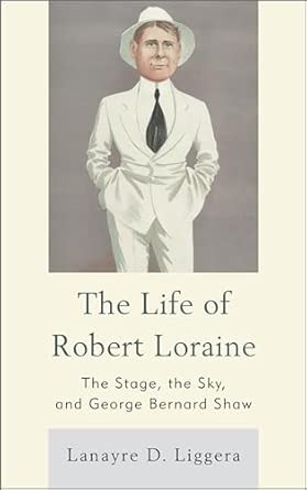 The Life of Robert Loraine: The Stage, the Sky, and George Bernard Shaw The Life of Robert Loraine: The Stage, the Sky, and George Bernard Shaw book cover