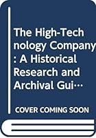 The High-Technology Company: A Historical Research and Archival Guide 9991417885 Book Cover