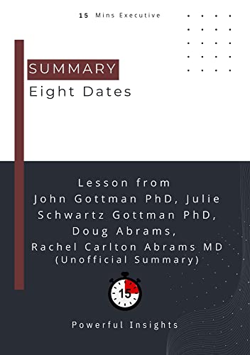 SUMMARY: Eight Dates (UNOFFICIAL SUMMARY: Lesson from John Gottman PhD, Julie Schwartz Gottman PhD, Doug Abrams, Rachel Carlton Abrams MD)