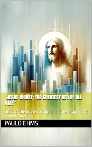 "Jesus Christ: The Greatest CEO of All Time": Discover the
